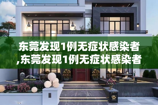 东莞发现1例无症状感染者,东莞发现1例无症状感染者