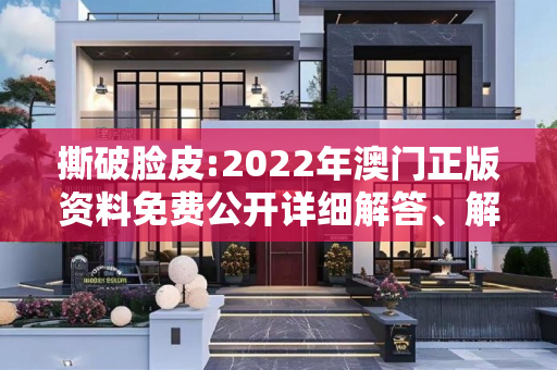 撕破脸皮:2022年澳门正版资料免费公开详细解答、解释与落实