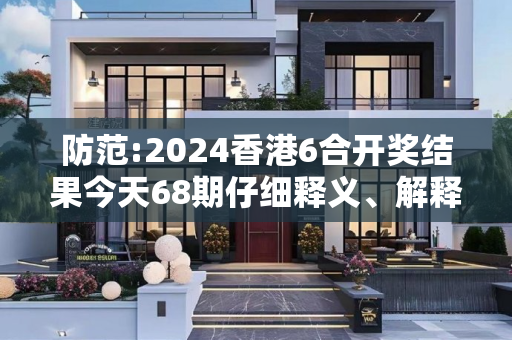 防范:2024香港6合开奖结果今天68期仔细释义、解释与落实
