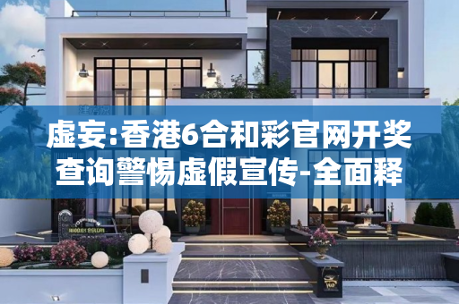 虚妄:香港6合和彩官网开奖查询警惕虚假宣传-全面释义
