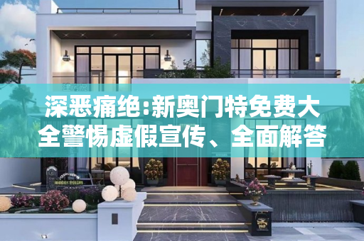 深恶痛绝:新奥门特免费大全警惕虚假宣传、全面解答