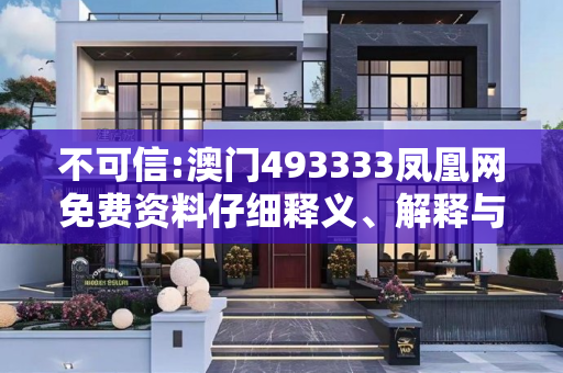 不可信:澳门493333凤凰网免费资料仔细释义、解释与落实
