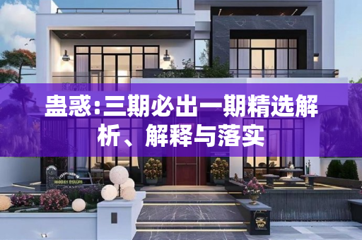 蛊惑:三期必出一期精选解析、解释与落实