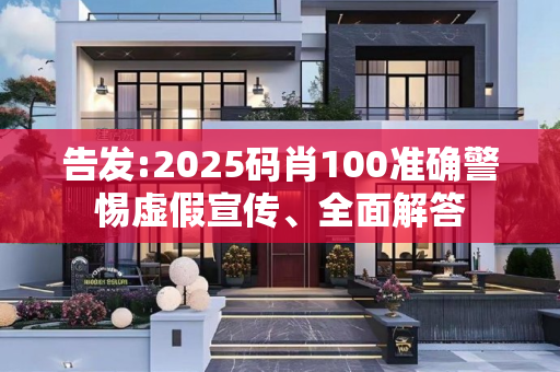 告发:2025码肖100准确警惕虚假宣传、全面解答