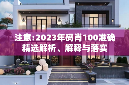 注意:2023年码肖100准确精选解析、解释与落实