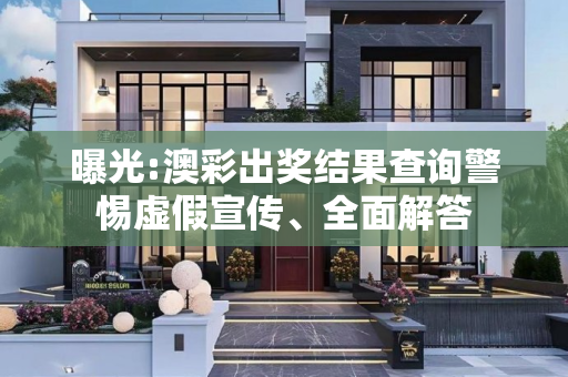 曝光:澳彩出奖结果查询警惕虚假宣传、全面解答