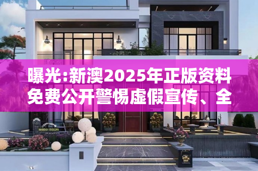 曝光:新澳2025年正版资料免费公开警惕虚假宣传、全面解答与解释