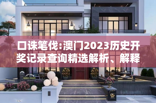 口诛笔伐:澳门2023历史开奖记录查询精选解析、解释与落实