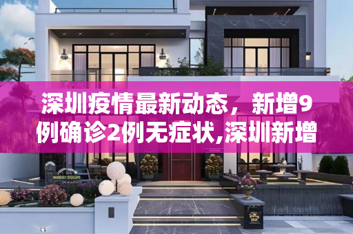 深圳疫情最新动态，新增9例确诊2例无症状,深圳新增9例确诊2例无症状