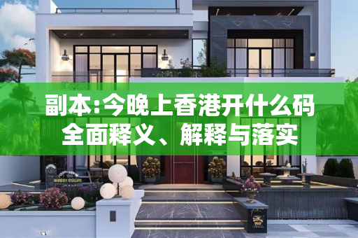 副本:今晚上香港开什么码全面释义、解释与落实