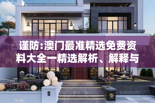 谨防:澳门最准精选免费资料大全一精选解析、解释与落实