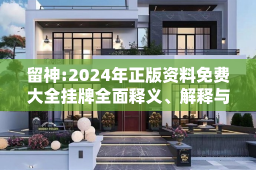 留神:2024年正版资料免费大全挂牌全面释义、解释与落实