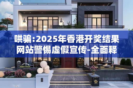 哄骗:2025年香港开奖结果网站警惕虚假宣传-全面释义