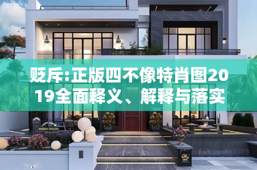 贬斥:正版四不像特肖图2019全面释义、解释与落实