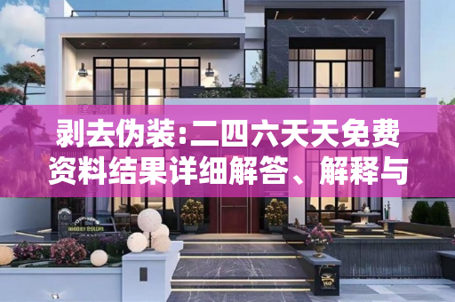 剥去伪装:二四六天天免费资料结果详细解答、解释与落实