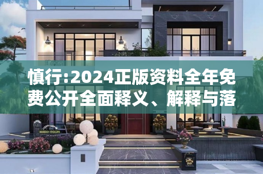 慎行:2024正版资料全年免费公开全面释义、解释与落实