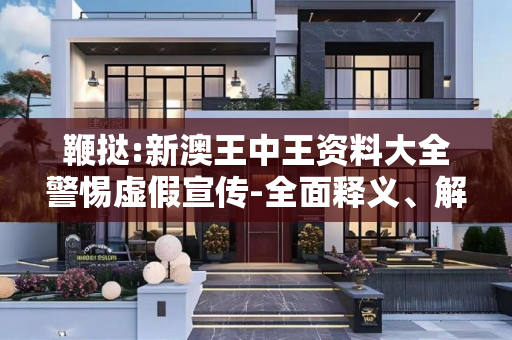鞭挞:新澳王中王资料大全警惕虚假宣传-全面释义、解释与落实