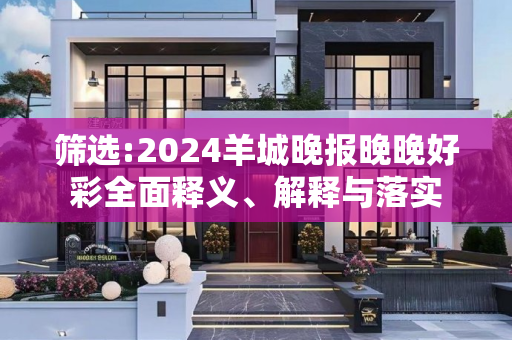 筛选:2024羊城晚报晚晚好彩全面释义、解释与落实