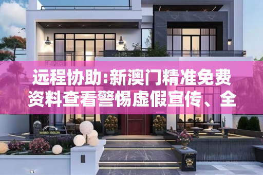远程协助:新澳门精准免费资料查看警惕虚假宣传、全面解答与解释