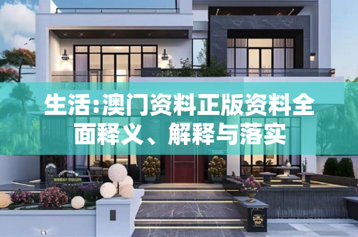 生活:澳门资料正版资料全面释义、解释与落实