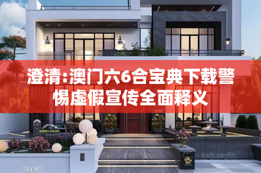 澄清:澳门六6合宝典下载警惕虚假宣传全面释义