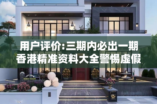 用户评价:三期内必出一期香港精准资料大全警惕虚假宣传、全面解答与解释