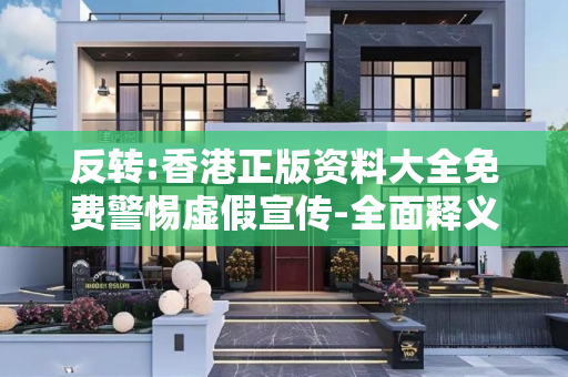 反转:香港正版资料大全免费警惕虚假宣传-全面释义