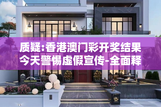 质疑:香港澳门彩开奖结果今天警惕虚假宣传-全面释义