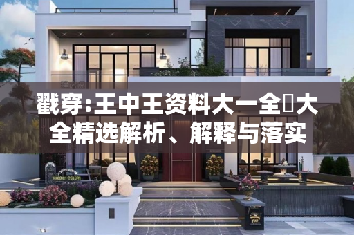 戳穿:王中王资料大一全枓大全精选解析、解释与落实