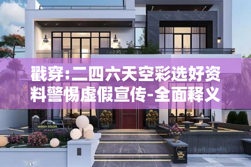 戳穿:二四六天空彩选好资料警惕虚假宣传-全面释义