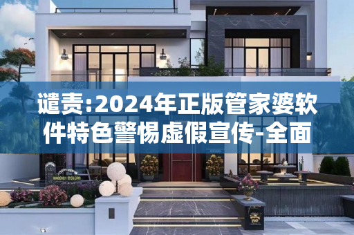 谴责:2024年正版管家婆软件特色警惕虚假宣传-全面释义、解释与落实