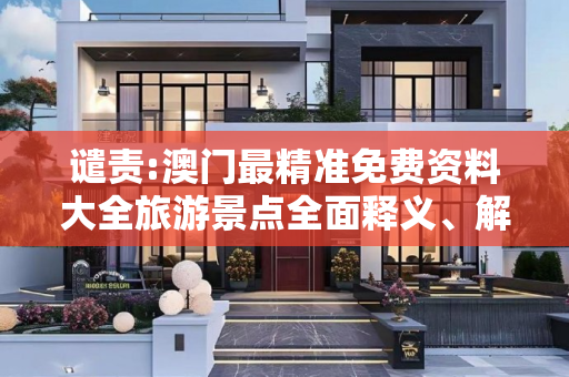 谴责:澳门最精准免费资料大全旅游景点全面释义、解释与落实