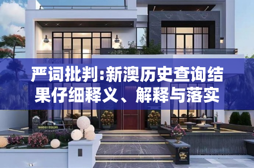 严词批判:新澳历史查询结果仔细释义、解释与落实