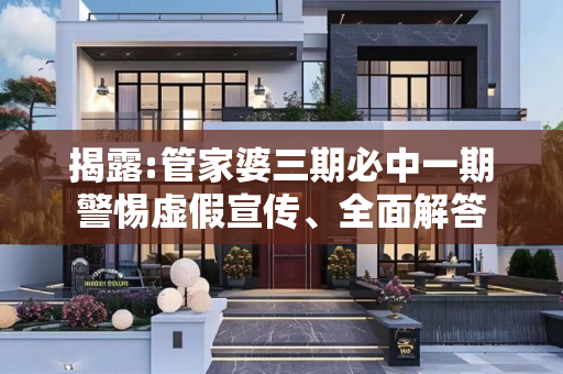 揭露:管家婆三期必中一期警惕虚假宣传、全面解答