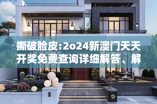 撕破脸皮:2o24新澳门天天开奖免费查询详细解答、解释与落实