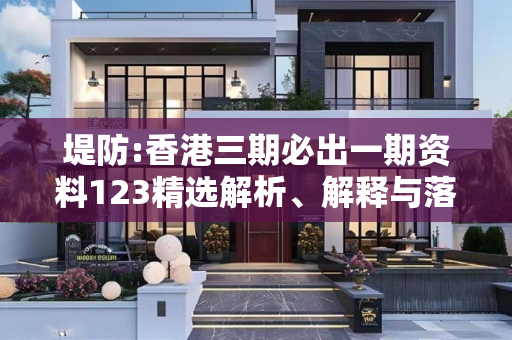 堤防:香港三期必出一期资料123精选解析、解释与落实
