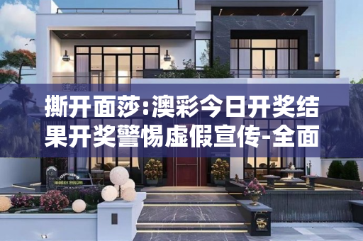 撕开面莎:澳彩今日开奖结果开奖警惕虚假宣传-全面释义