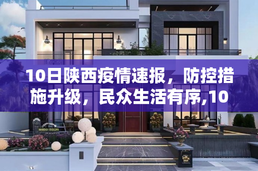 10日陕西疫情速报，防控措施升级，民众生活有序,10日陕西疫情速报