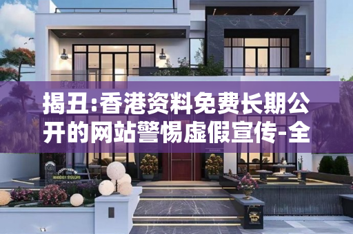 揭丑:香港资料免费长期公开的网站警惕虚假宣传-全面释义