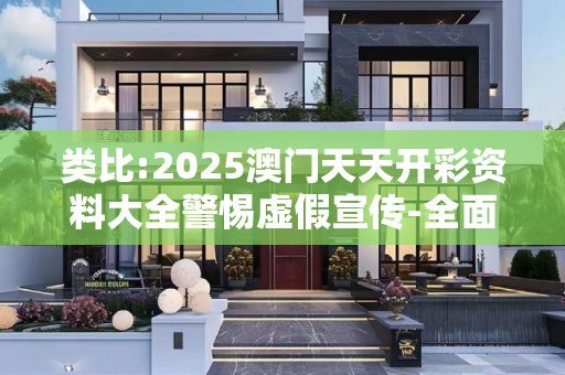 类比:2025澳门天天开彩资料大全警惕虚假宣传-全面释义、解释与落实