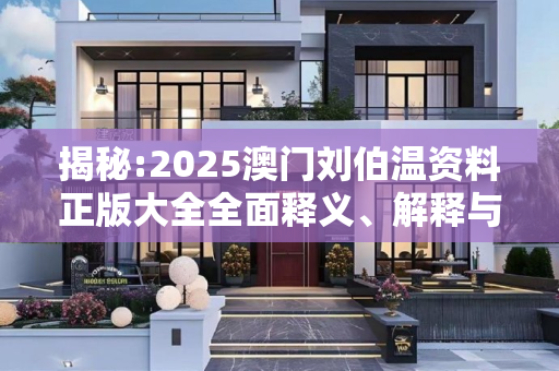 揭秘:2025澳门刘伯温资料正版大全全面释义、解释与落实