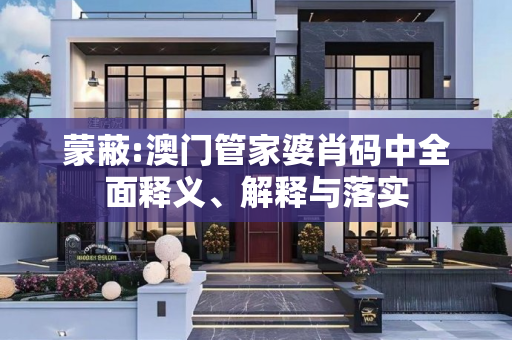 蒙蔽:澳门管家婆肖码中全面释义、解释与落实