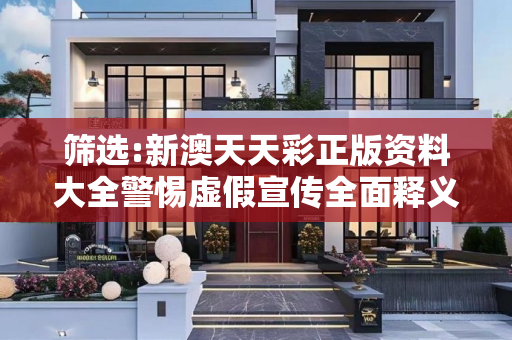 筛选:新澳天天彩正版资料大全警惕虚假宣传全面释义