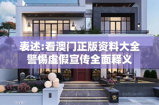 表述:看澳门正版资料大全警惕虚假宣传全面释义
