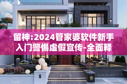 留神:2024管家婆软件新手入门警惕虚假宣传-全面释义