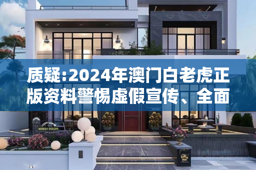 质疑:2024年澳门白老虎正版资料警惕虚假宣传、全面解答