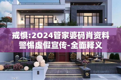 戒惧:2O24管家婆码肖资料警惕虚假宣传-全面释义