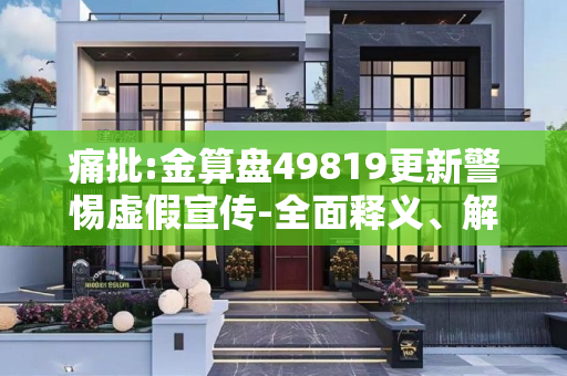 痛批:金算盘49819更新警惕虚假宣传-全面释义、解释与落实