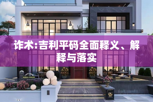 诈术:吉利平码全面释义、解释与落实