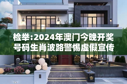 检举:2024年澳门今晚开奖号码生肖波路警惕虚假宣传全面释义
